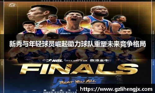 新秀与年轻球员崛起助力球队重塑未来竞争格局