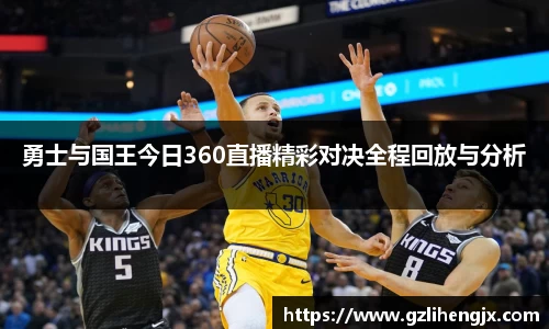 bb贝博艾弗森勇士与国王今日360直播精彩对决全程回放与分析